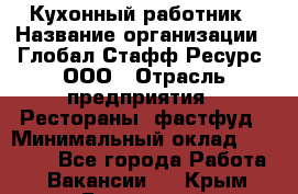 Кухонный работник › Название организации ­ Глобал Стафф Ресурс, ООО › Отрасль предприятия ­ Рестораны, фастфуд › Минимальный оклад ­ 18 000 - Все города Работа » Вакансии   . Крым,Бахчисарай